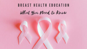 Breast Health Education - What You Need to Know